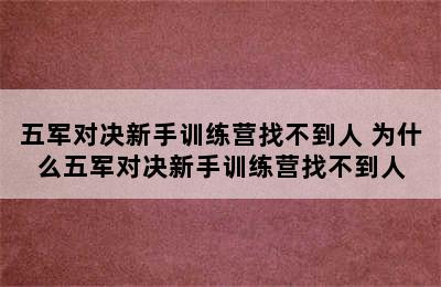 五军对决新手训练营找不到人 为什么五军对决新手训练营找不到人